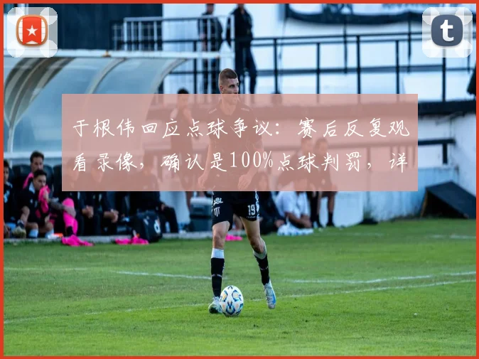 于根伟回应点球争议：赛后反复观看录像，确认是100%点球判罚，详解判罚关键点
