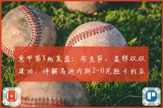 意甲第X轮复盘:布克萨、盖耶双双建功,详解乌迪内斯2-0完胜卡利亚里的战术关键点