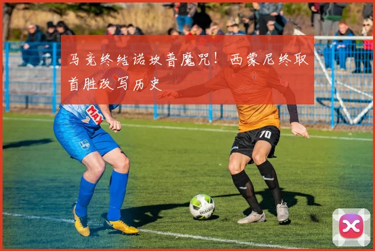 马竞终结诺坎普魔咒！西蒙尼终取首胜改写历史