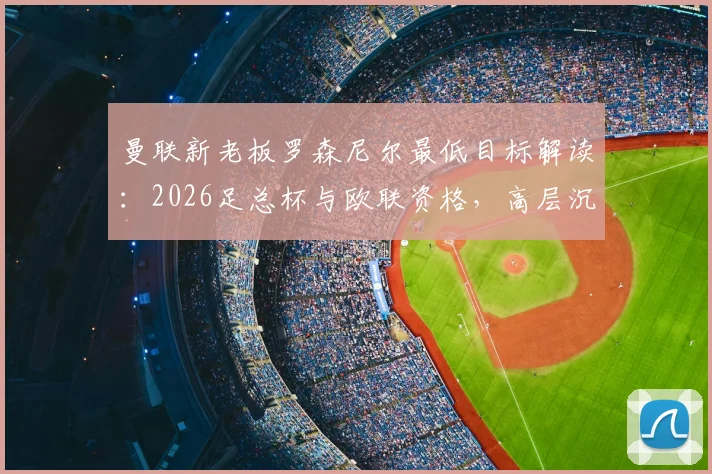 曼联新老板罗森尼尔最低目标解读：2026足总杯与欧联资格，高层沉默背后有何考量？
