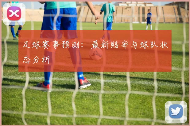 足球赛事预测:最新赔率与球队状态分析