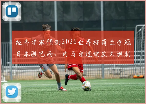 经济学家预测2026世界杯荷兰夺冠日本胜巴西,内马尔连续发文讽刺,专家预言为何总被调侃?