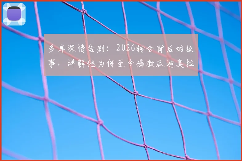 多库深情告别:2026转会背后的故事,详解他为何至今感激瓜迪奥拉的知遇之恩