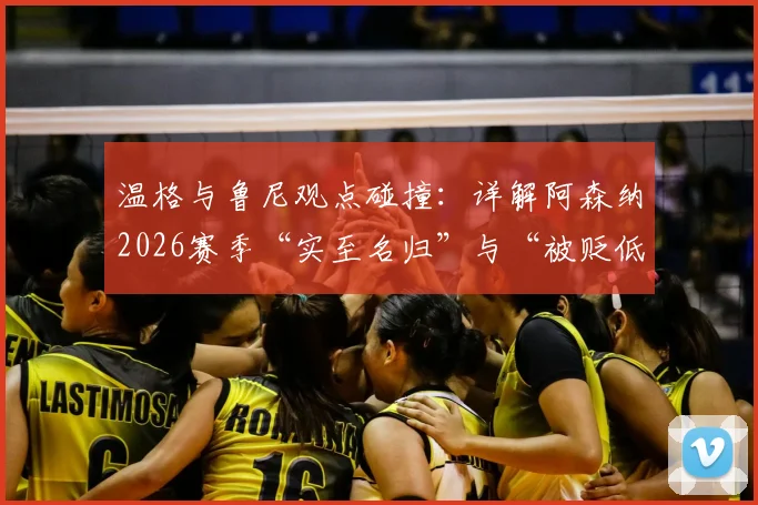 温格与鲁尼观点碰撞:详解阿森纳2026赛季“实至名归”与“被贬低”之争