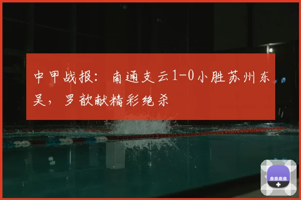 中甲战报:南通支云1-0小胜苏州东吴,罗歆献精彩绝杀