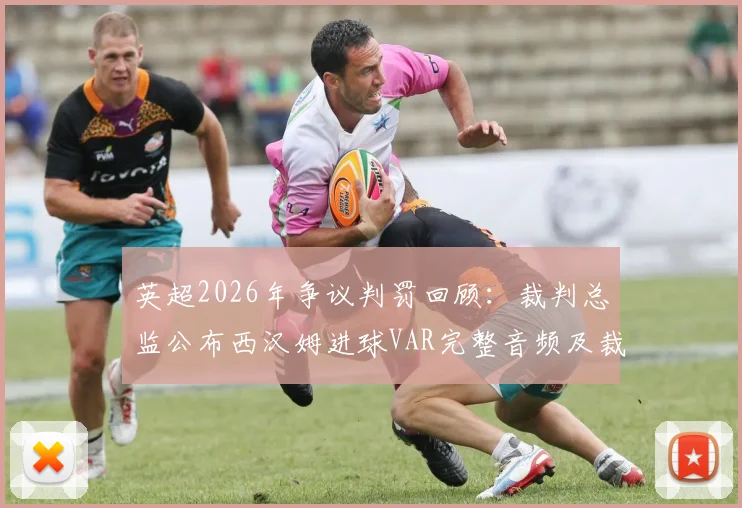 英超2026年争议判罚回顾:裁判总监公布西汉姆进球VAR完整音频及裁决依据,附球迷热议焦点解析