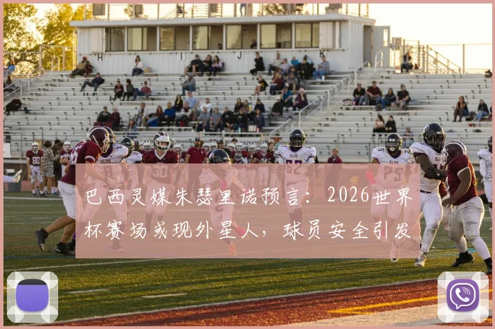 巴西灵媒朱瑟里诺预言:2026世界杯赛场或现外星人,球员安全引发全球关注