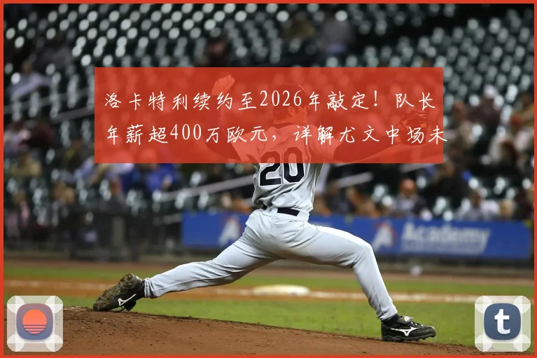 洛卡特利续约至2026年敲定!队长年薪超400万欧元,详解尤文中场未来蓝图