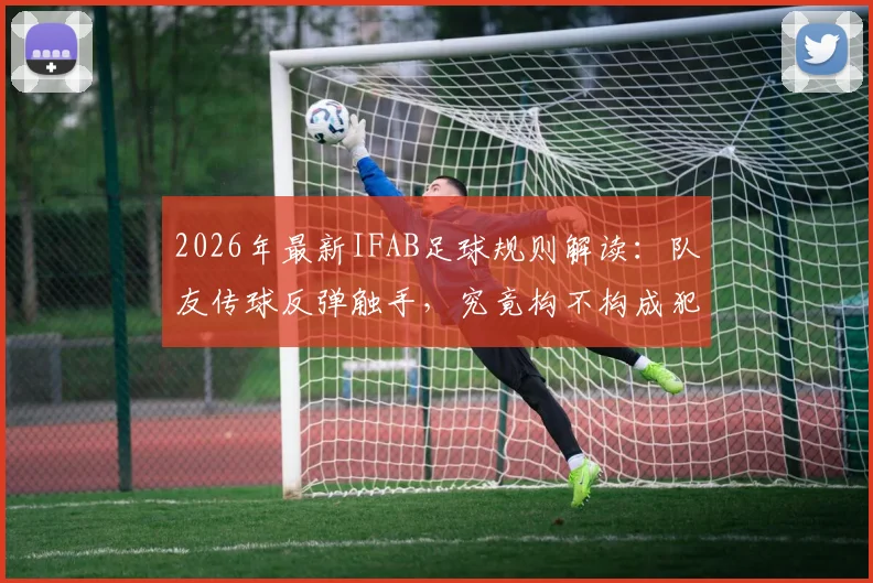 2026年最新IFAB足球规则解读:队友传球反弹触手,究竟构不构成犯规?