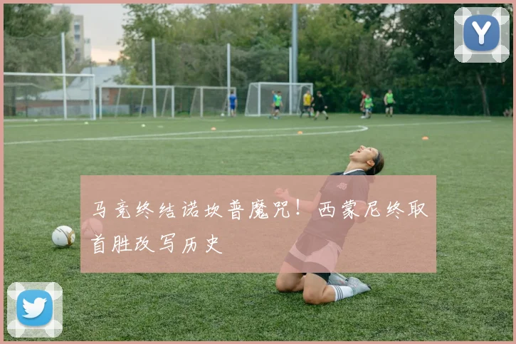 马竞终结诺坎普魔咒!西蒙尼终取首胜改写历史