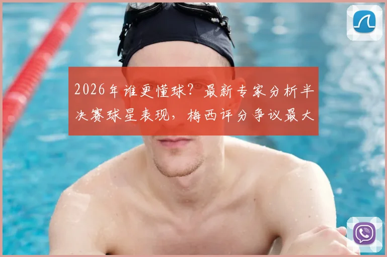 2026年谁更懂球?最新专家分析半决赛球星表现,梅西评分争议最大,劳塔罗被高估了吗?