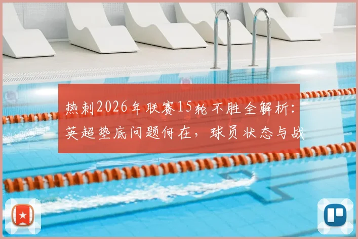 热刺2026年联赛15轮不胜全解析：英超垫底问题何在，球员状态与战术短板深度剖析
