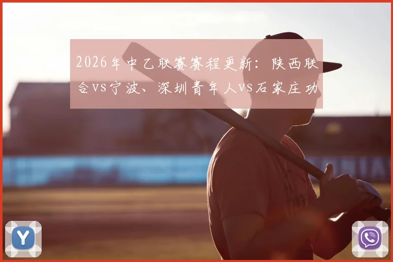 2026年中乙联赛赛程更新:陕西联合vs宁波、深圳青年人vs石家庄功夫比赛时间官方调整通知及最新对阵安排