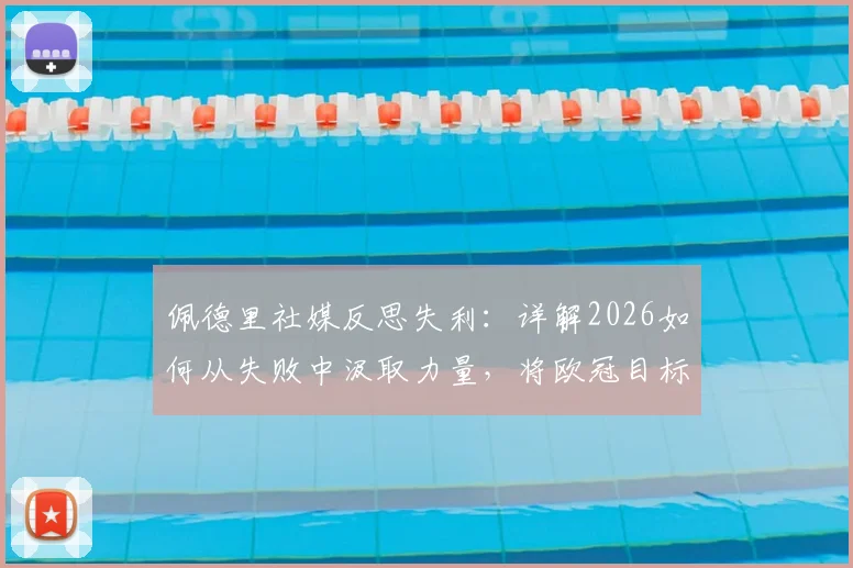 佩德里社媒反思失利:详解2026如何从失败中汲取力量,将欧冠目标化为实际行动