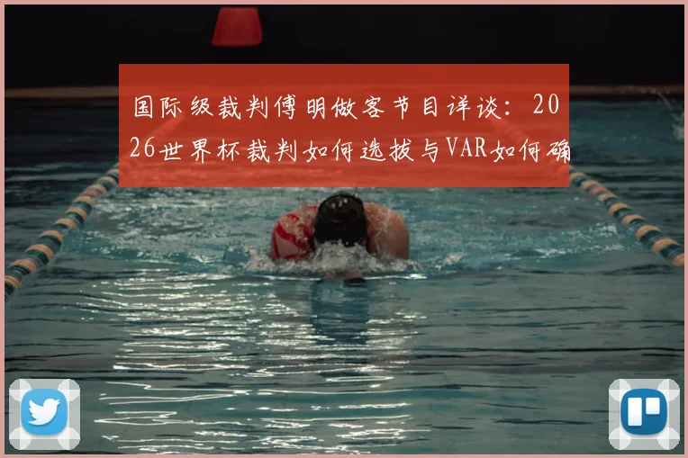 国际级裁判傅明做客节目详谈:2026世界杯裁判如何选拔与VAR如何确保100%比赛公平