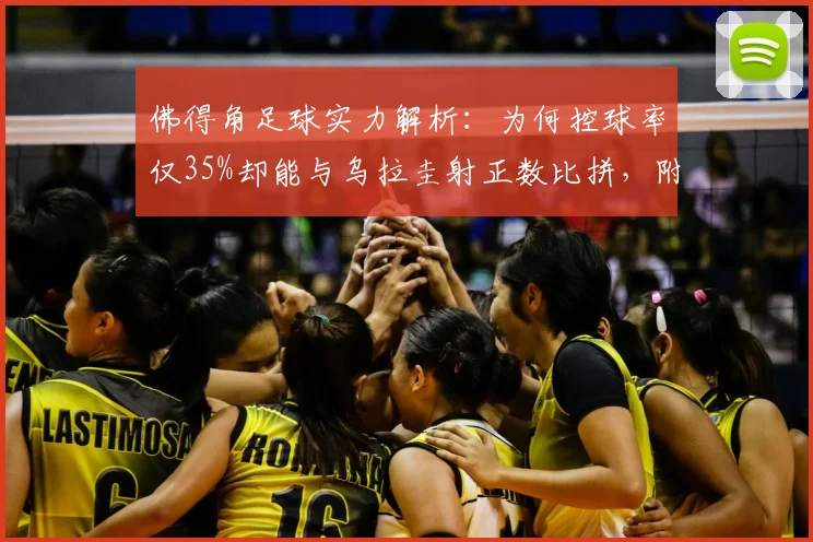 佛得角足球实力解析：为何控球率仅35%却能与乌拉圭射正数比拼，附球队世界排名与历史交锋深度观察