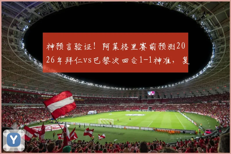 神预言验证!阿莱格里赛前预测2026年拜仁vs巴黎次回合1-1神准,复盘其战术预判思路