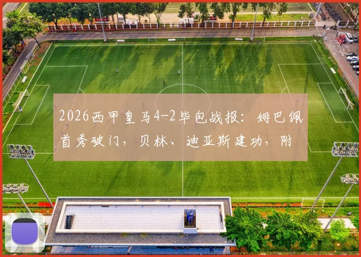 2026西甲皇马4-2毕包战报:姆巴佩首秀破门,贝林、迪亚斯建功,附全场集锦回顾与球员评分解析